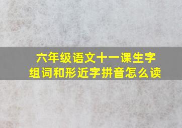 六年级语文十一课生字组词和形近字拼音怎么读