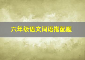 六年级语文词语搭配题