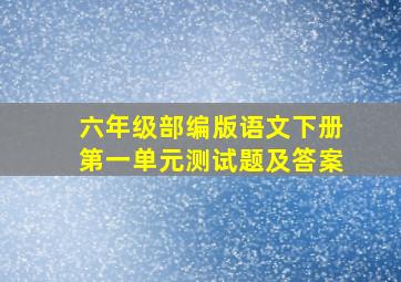 六年级部编版语文下册第一单元测试题及答案