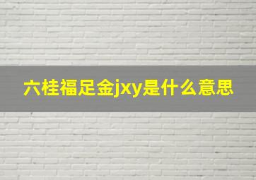 六桂福足金jxy是什么意思