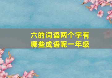 六的词语两个字有哪些成语呢一年级