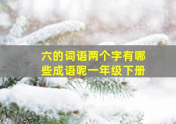 六的词语两个字有哪些成语呢一年级下册