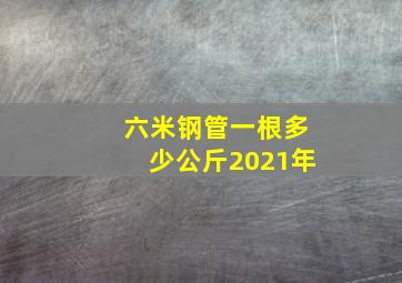 六米钢管一根多少公斤2021年