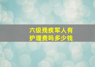 六级残疾军人有护理费吗多少钱