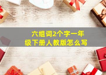 六组词2个字一年级下册人教版怎么写