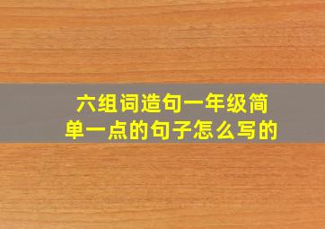 六组词造句一年级简单一点的句子怎么写的