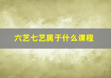 六艺七艺属于什么课程