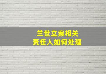 兰世立案相关责任人如何处理