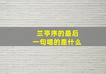 兰亭序的最后一句唱的是什么