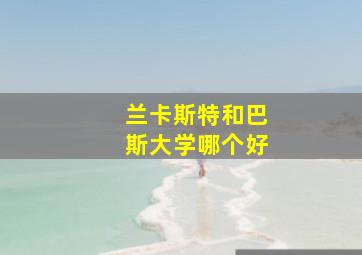 兰卡斯特和巴斯大学哪个好