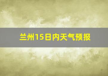 兰州15日内天气预报