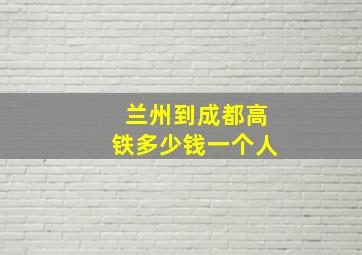 兰州到成都高铁多少钱一个人