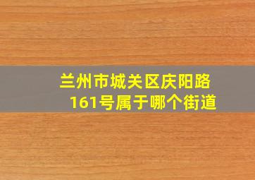 兰州市城关区庆阳路161号属于哪个街道