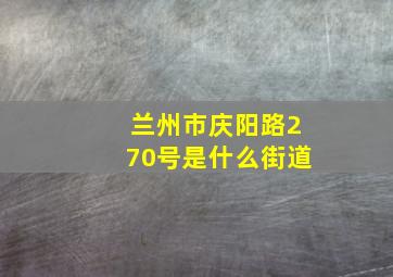 兰州市庆阳路270号是什么街道