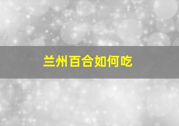 兰州百合如何吃