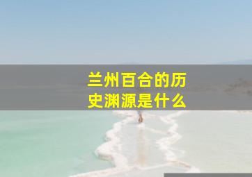 兰州百合的历史渊源是什么