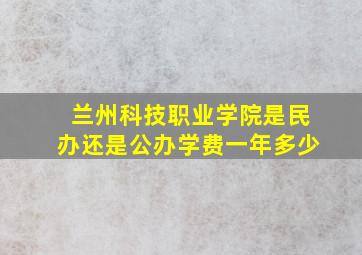 兰州科技职业学院是民办还是公办学费一年多少