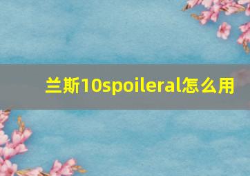 兰斯10spoileral怎么用