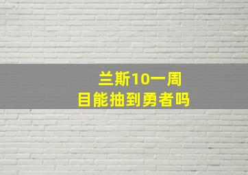 兰斯10一周目能抽到勇者吗