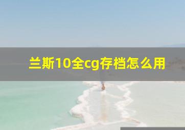 兰斯10全cg存档怎么用