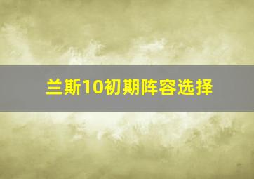 兰斯10初期阵容选择