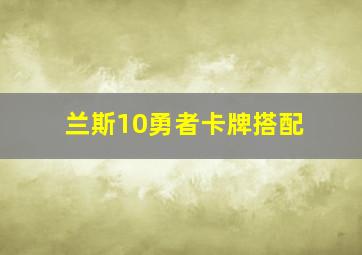 兰斯10勇者卡牌搭配