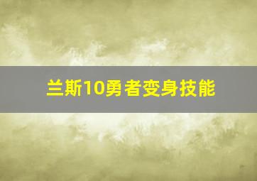 兰斯10勇者变身技能