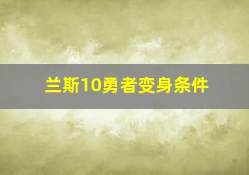 兰斯10勇者变身条件