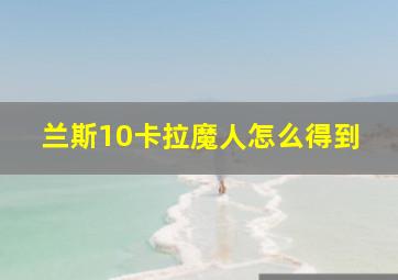 兰斯10卡拉魔人怎么得到