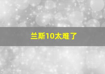 兰斯10太难了