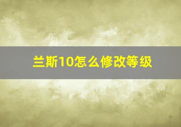 兰斯10怎么修改等级