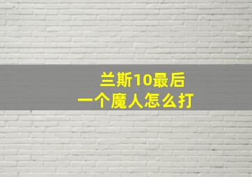 兰斯10最后一个魔人怎么打