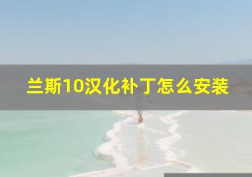 兰斯10汉化补丁怎么安装