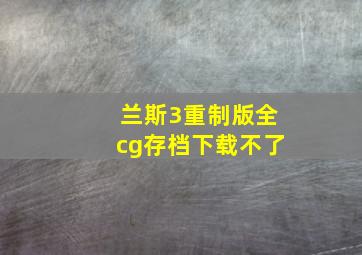 兰斯3重制版全cg存档下载不了