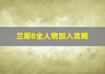 兰斯8全人物加入攻略