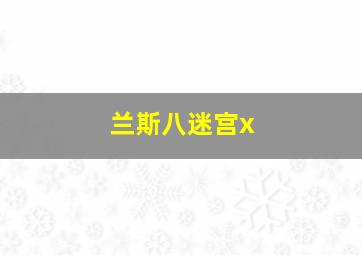 兰斯八迷宫x