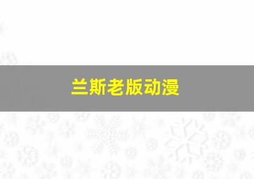 兰斯老版动漫