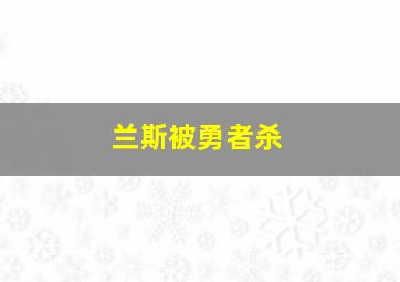 兰斯被勇者杀