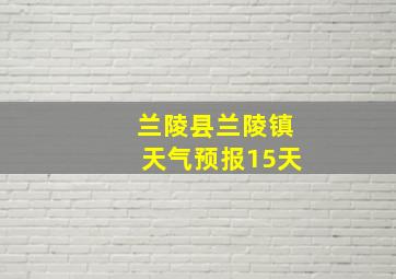 兰陵县兰陵镇天气预报15天