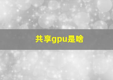 共享gpu是啥