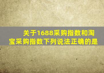 关于1688采购指数和淘宝采购指数下列说法正确的是