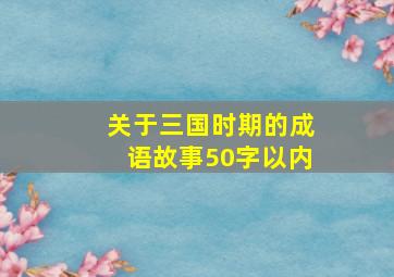 关于三国时期的成语故事50字以内