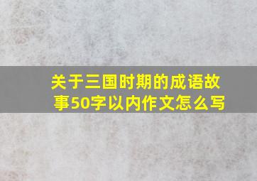 关于三国时期的成语故事50字以内作文怎么写