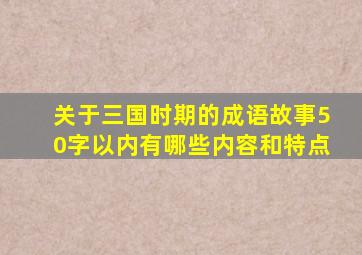 关于三国时期的成语故事50字以内有哪些内容和特点