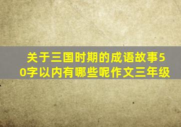 关于三国时期的成语故事50字以内有哪些呢作文三年级