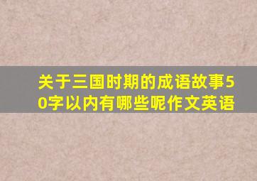 关于三国时期的成语故事50字以内有哪些呢作文英语