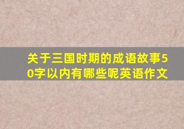 关于三国时期的成语故事50字以内有哪些呢英语作文