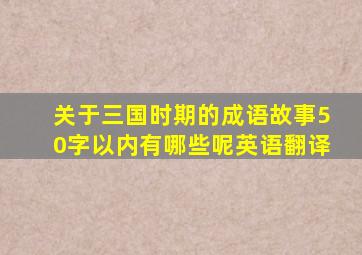 关于三国时期的成语故事50字以内有哪些呢英语翻译