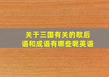 关于三国有关的歇后语和成语有哪些呢英语