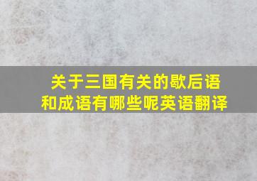 关于三国有关的歇后语和成语有哪些呢英语翻译